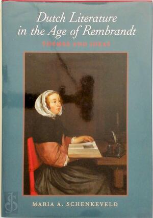 Dutch Literature in the Age of Rembrandt - Maria A. Schenkeveld-Van der Dussen, Maria A. Schenkeveld