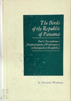 The Birds of the Republic of Panama:Part 3: Passeriformes: Dendrocolaptidae (woodcreepers) to Oxyruncidae (sharpbills) - Alexander Wetmore
