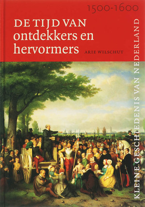 Tijd van ontdekkers en hervormers (1500-1600) - De kleine geschiedenis van Nederland 5 - A.H.J. Wilschut