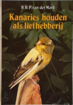 Kanaries houden als liefhebberij - R.R.P. van der Mark Kanaries houden als liefhebberij - R.R.P. van der Mark