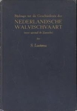 Bijdrage tot de geschiedenis der Nederlandsche walvisvaart (meer speciaal de Zaansche) - Sipke Lootsma Bijdrage tot de geschiedenis der Nederlandsche walvisvaart (meer speciaal de Zaansche) - Sipke Lootsma