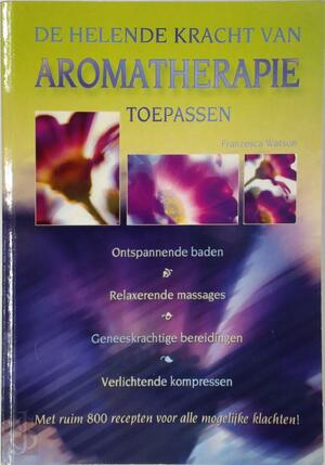 De helende kracht van aromatherapie toepassen - Franzesca Watson De helende kracht van aromatherapie toepassen - Franzesca Watson