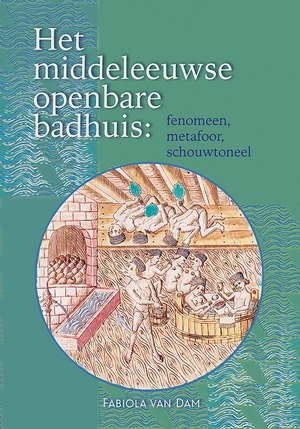 Het middeleeuwse openbare badhuis: fenomeen, metafoor, schouwtoneel - Fabiola van Dam Het middeleeuwse openbare badhuis: fenomeen, metafoor, schouwtoneel - Fabiola van Dam