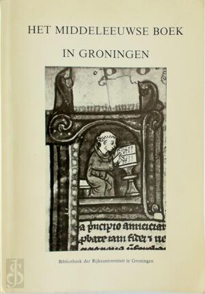 Het middeleeuwse Boek in Groningen - Rijksuniversiteit te Groningen. Universiteitsmuseum, Rijksuniversiteit te Groningen. Bibliotheek