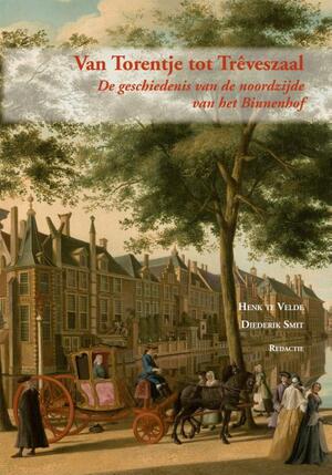 Van Torentje tot Treveszaal: de geschiedenis van de noordzijde van het Binnenhof - Henk te Velde [Red.], Diederik Smit [Red.]