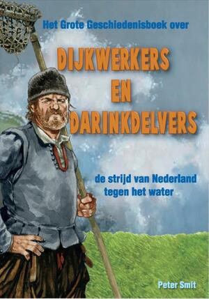 Dijkwerkers en Darinkdelvers - Het Grote Geschiedenisboek over de strijd van Nederland tegen het water - Peter Smit Dijkwerkers en Darinkdelvers - Het Grote Geschiedenisboek over de strijd van Nederland tegen het water - Peter Smit