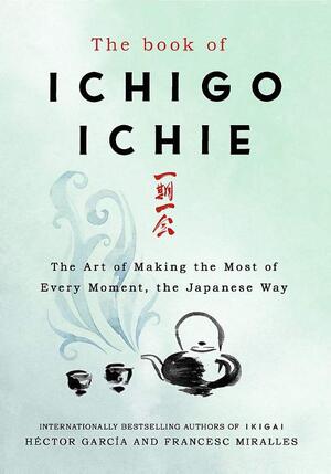 The Book of Ichigo Ichie - Francesc Miralles, Hector Garcia The Book of Ichigo Ichie - Francesc Miralles, Hector Garcia