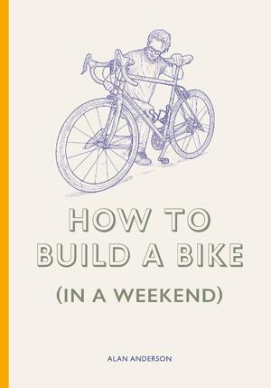 How to Build a Bike (in a Weekend) - Alan Anderson How to Build a Bike (in a Weekend) - Alan Anderson
