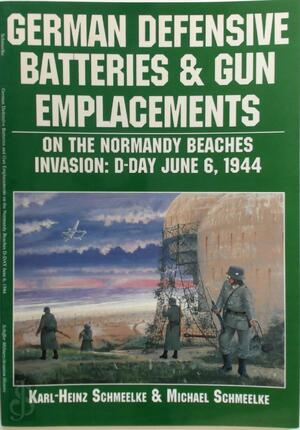 German Defensive Batteries and Gun Emplacements on the Normandy Beaches Invasion, D-Day June 6, 1944 - Karl-Heinz Schmeelke, Michael Schmeelke German Defensive Batteries and Gun Emplacements on the Normandy Beaches Invasion, D-Day June 6, 1944 - Karl-Heinz Schmeelke, Michael Schmeelke