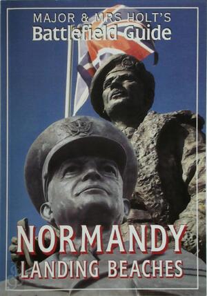 Major & Mrs Holt's Battlefield Guide to the Normandy Landing Beaches - Tonie Holt, Valmai Holt Major & Mrs Holt's Battlefield Guide to the Normandy Landing Beaches - Tonie Holt, Valmai Holt