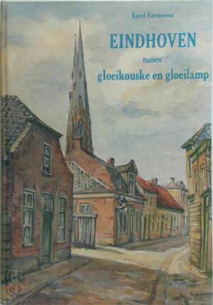 Eindhoven tussen gloeikouske en gloeilamp - Karel Vermeeren