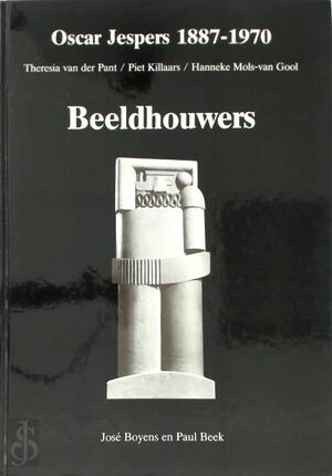 Oscar Jespers 1887-1970, Theresia van der Pant, Piet Killaars, Hanneke Mols-van Gool - José Boyens, Paul M. Beek Oscar Jespers 1887-1970, Theresia van der Pant, Piet Killaars, Hanneke Mols-van Gool - José Boyens, Paul M. Beek