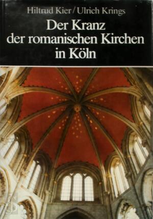 Der Kranz der romanischen Kirchen in Köln - Hiltrud Kier, Ulrich Krings