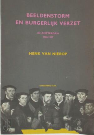 Beeldenstorm en burgerlijk verzet in Amsterdam 1566-1567 - Henk F. K. van Nierop Beeldenstorm en burgerlijk verzet in Amsterdam 1566-1567 - Henk F. K. van Nierop