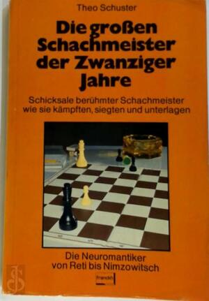 Die großen Schachmeister der Zwanziger Jahre. Schicksale berühmter Schachmeister - wie sie kämpften, siegten und unterlagen. Die Neuromantiker von Reti bis Nimzowitsch - Theo Schuster Die großen Schachmeister der Zwanziger Jahre. Schicksale berühmter Schachmeister - wie sie kämpften, siegten und unterlagen. Die Neuromantiker von Reti bis Nimzowitsch - Theo Schuster
