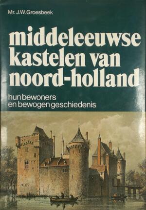 Middeleeuwse kastelen van Noord-Holland - Mr. J.W. Groesbeek Groesbeek Middeleeuwse kastelen van Noord-Holland - Mr. J.W. Groesbeek Groesbeek