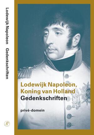Gedenkschriften - Lodewijk Napoleon Koning van Holland Gedenkschriften - Lodewijk Napoleon Koning van Holland