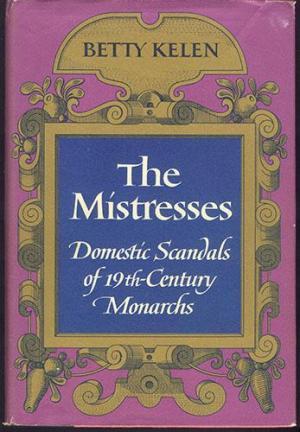 The Mistresses: Domestic Scandals of the Nineteenth Century Monarchs - Betty Kelen The Mistresses: Domestic Scandals of the Nineteenth Century Monarchs - Betty Kelen