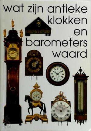 Wat zijn antieke klokken en barometers waard - R. Stuurman, J. Stuurman-Aalbers, R. Zeegers