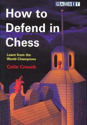 How to Defend in Chess - Colin Crouch