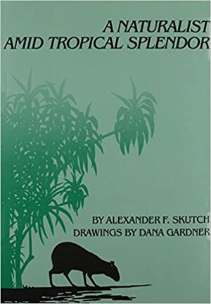 A Naturalist Amid Tropical Splendor - Alexander Frank Skutch