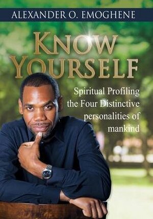 KNOW YOURSELF: spiritual profiling of the the four distinct personalities of mankind - Alexander O. Emoghene