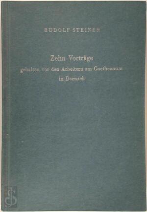 Zehn Vorträge gehalten vor der Arbeitern am Goeteanum in Dornach - Rudolf Steiner