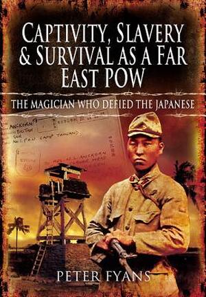 Captivity, Slavery and Survival as a Far East POW - Peter Fyans Captivity, Slavery and Survival as a Far East POW - Peter Fyans