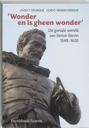 Wonder en is gheen wonder - De geniale wereld van Simon Stevin 1548-1620 - Jozef T. Devreese, Guido Vanden Berghe Wonder en is gheen wonder - De geniale wereld van Simon Stevin 1548-1620 - Jozef T. Devreese, Guido Vanden Berghe