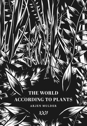 THE WORLD ACCORDING TO PLANTS - Arjen Mulder THE WORLD ACCORDING TO PLANTS - Arjen Mulder