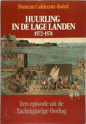 Huurling in de lage landen 1572-1574: een episode uit de Tachtigjarige Oorlog - Duncan Caldecott-Baird