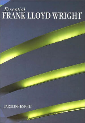 Essential Frank Lloyd Wright - Caroline Knight Essential Frank Lloyd Wright - Caroline Knight