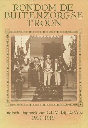 Rondom de buitenzorgse troon: Indisch dagboek C.L.M. Bijl de Vroe, 1914-1919 - Marian Schouten, A. Alberts