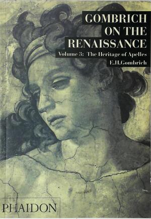Gombrich on the Renaissance Vol. 3: The Heritage of Apelles - E. H. Gombrich