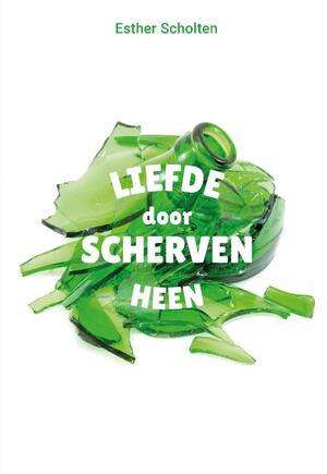 Liefde door scherven heen - Esther Scholten