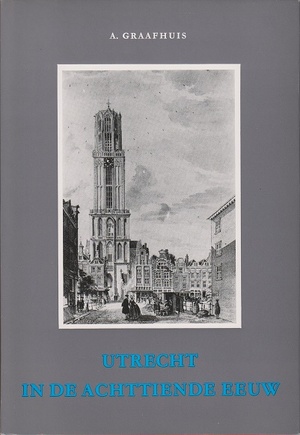 Utrecht in de achttiende eeuw - A. Graafhuis Utrecht in de achttiende eeuw - A. Graafhuis