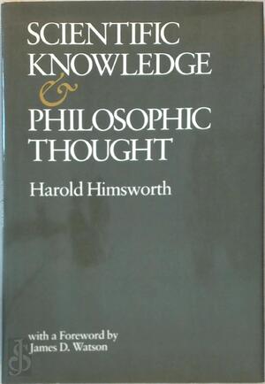 Scientific Knowledge & Philosophic Thought - Harold Himsworth, Sir Harold Himsworth, James D. Watson Scientific Knowledge & Philosophic Thought - Harold Himsworth, Sir Harold Himsworth, James D. Watson