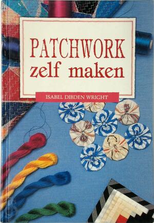 Patchwork zelf maken - Isabel Dibden Wright, Mireille Vroege, Jacqueline Toscani
