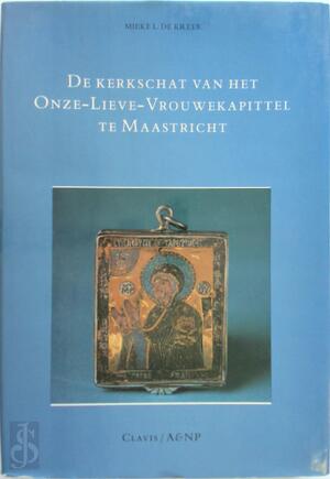 De kerkschat van het Onze-Lieve-Vrouwekapittel te Maastricht - M.L. de Kreek