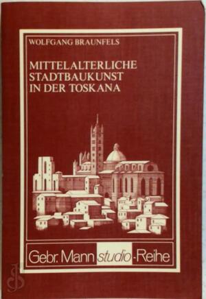 Mittelalterliche Stadtbaukunst in der Toskana - Wolfgang Braunfels Mittelalterliche Stadtbaukunst in der Toskana - Wolfgang Braunfels