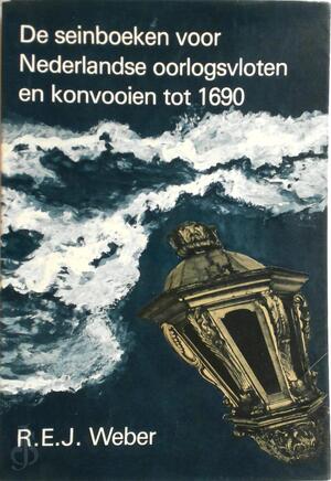 De seinboeken voor Nederlandse oorlogsvloten en konvooien tot 1690 - R. E. J. Weber De seinboeken voor Nederlandse oorlogsvloten en konvooien tot 1690 - R. E. J. Weber