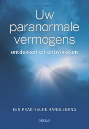 Uw paranormale vermogens ontdekken en ontwikkelen - Billy Roberts Uw paranormale vermogens ontdekken en ontwikkelen - Billy Roberts