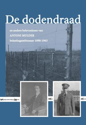 De dodendraad en andere belevenissen van Antoni Mulder, belastingambtenaar - Antoni Mulder De dodendraad en andere belevenissen van Antoni Mulder, belastingambtenaar - Antoni Mulder