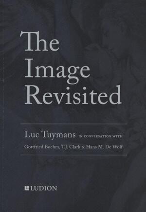 The image revisited - Hans De Wolf, T.J. Clark, Gottfried Böhm, Luc Tuymans The image revisited - Hans De Wolf, T.J. Clark, Gottfried Böhm, Luc Tuymans