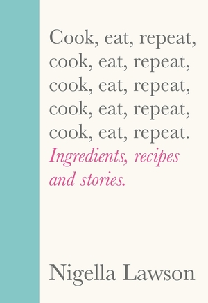 Cook, eat, repeat - Nigella Lawson Cook, eat, repeat - Nigella Lawson