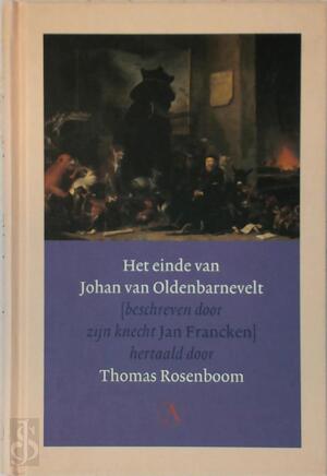 Het einde van Johan van Oldenbarnevelt - Jan Francken, Amp, Thomas Rosenboom, Amp, René van Stipriaan Het einde van Johan van Oldenbarnevelt - Jan Francken, Amp, Thomas Rosenboom, Amp, René van Stipriaan