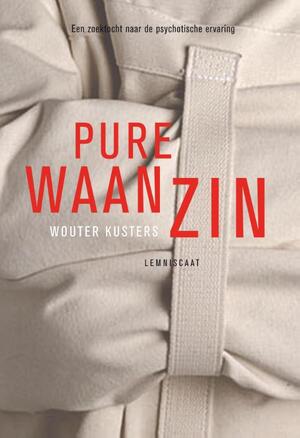 Pure waanzin: een zoektocht naar de psychotische ervaring - Wouter Kusters