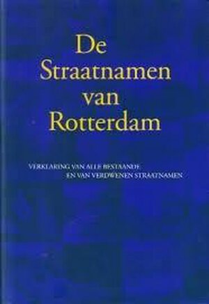 Straatnamen van Rotterdam: verklaring van alle bestaande en van verdwenen straatnamen - Johan Okkema [Red.], Rob Feringa [Red.], Cees Zevenbergen