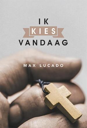 Ik kies vandaag - Max Lucado Ik kies vandaag - Max Lucado