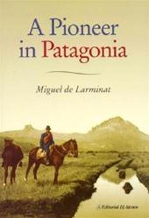 A Pioneer in Patagonia - Miguel de Larminat A Pioneer in Patagonia - Miguel de Larminat